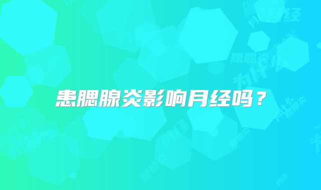 患腮腺炎影响月经吗？