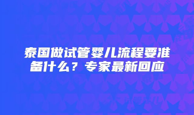 泰国做试管婴儿流程要准备什么？专家最新回应