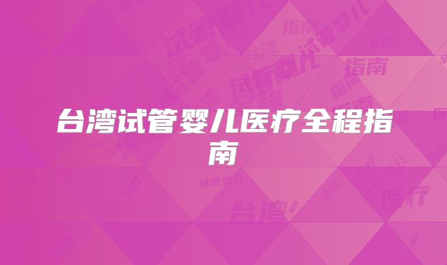 台湾试管婴儿医疗全程指南