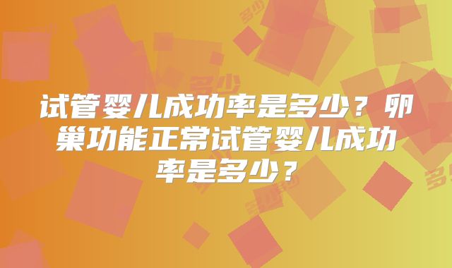 试管婴儿成功率是多少？卵巢功能正常试管婴儿成功率是多少？