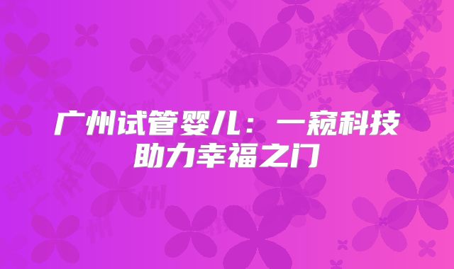广州试管婴儿：一窥科技助力幸福之门
