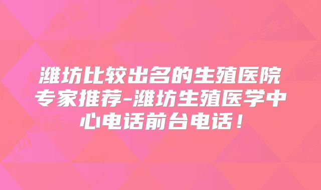 潍坊比较出名的生殖医院专家推荐-潍坊生殖医学中心电话前台电话！