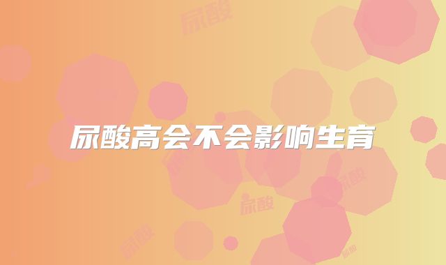 尿酸高会不会影响生育