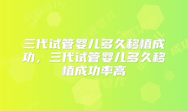 三代试管婴儿多久移植成功，三代试管婴儿多久移植成功率高