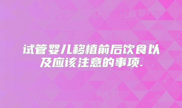 试管婴儿移植前后饮食以及应该注意的事项.