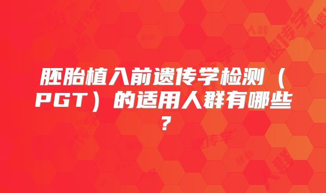 胚胎植入前遗传学检测（PGT）的适用人群有哪些？