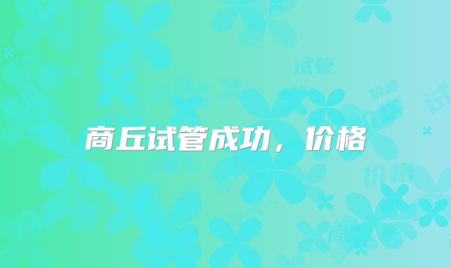 商丘试管成功，价格