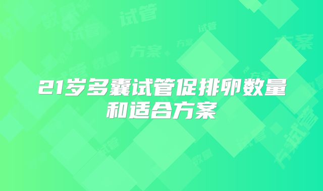 21岁多囊试管促排卵数量和适合方案