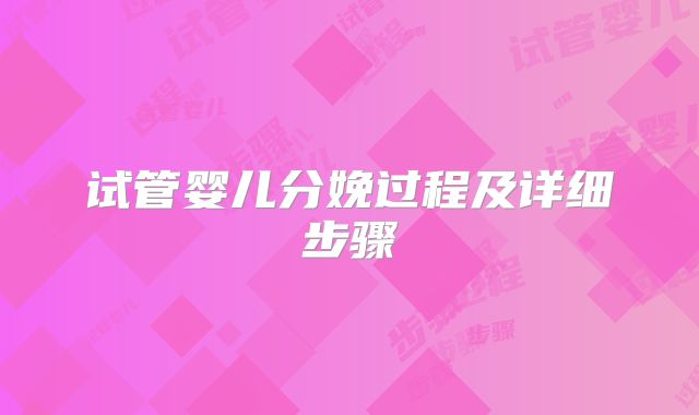 试管婴儿分娩过程及详细步骤