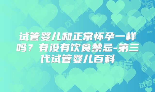 试管婴儿和正常怀孕一样吗？有没有饮食禁忌-第三代试管婴儿百科