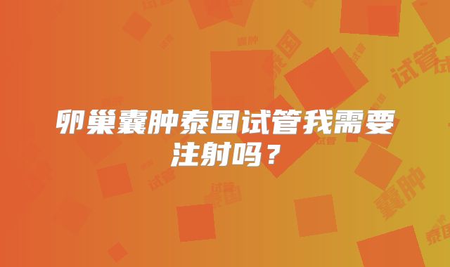 卵巢囊肿泰国试管我需要注射吗？
