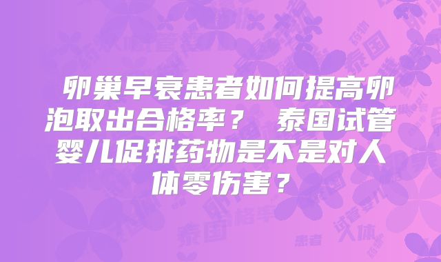 ‌卵巢早衰患者如何提高卵泡取出合格率？‌泰国试管婴儿促排药物是不是对人体零伤害？