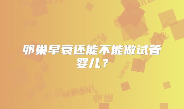 卵巢早衰还能不能做试管婴儿？