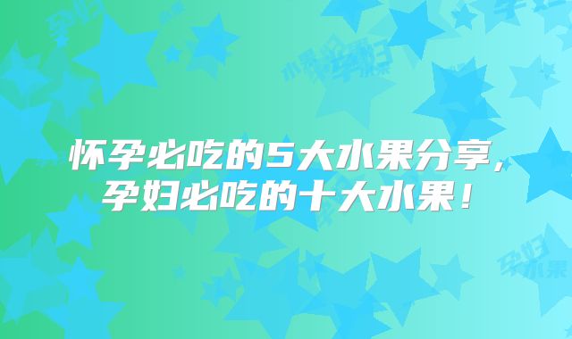怀孕必吃的5大水果分享,孕妇必吃的十大水果！