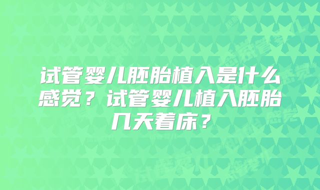 试管婴儿胚胎植入是什么感觉？试管婴儿植入胚胎几天着床？