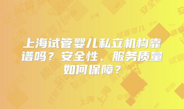 上海试管婴儿私立机构靠谱吗？安全性、服务质量如何保障？