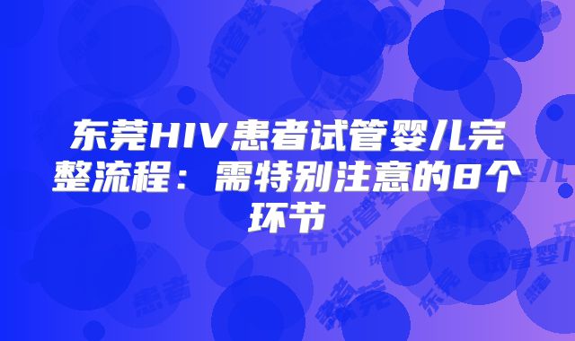 东莞HIV患者试管婴儿完整流程：需特别注意的8个环节