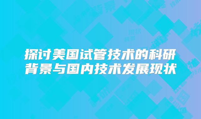 探讨美国试管技术的科研背景与国内技术发展现状