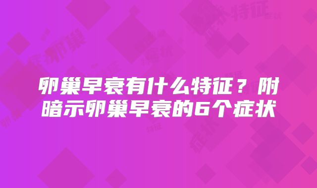 卵巢早衰有什么特征？附暗示卵巢早衰的6个症状