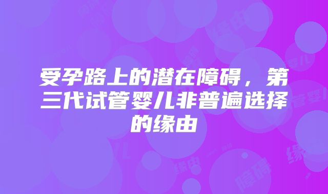 受孕路上的潜在障碍，第三代试管婴儿非普遍选择的缘由