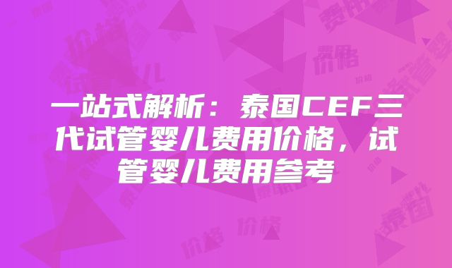 一站式解析：泰国CEF三代试管婴儿费用价格，试管婴儿费用参考