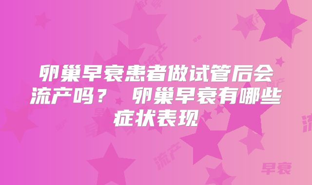 卵巢早衰患者做试管后会流产吗？ 卵巢早衰有哪些症状表现