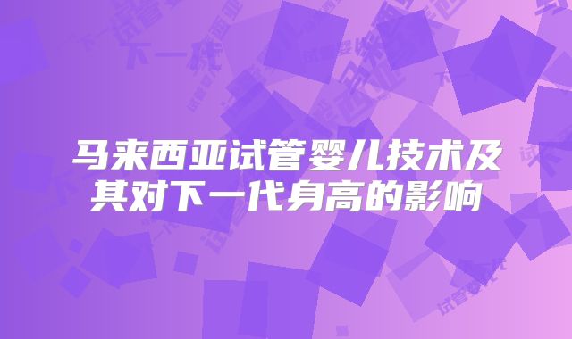 马来西亚试管婴儿技术及其对下一代身高的影响