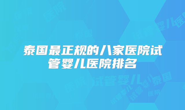 泰国最正规的八家医院试管婴儿医院排名