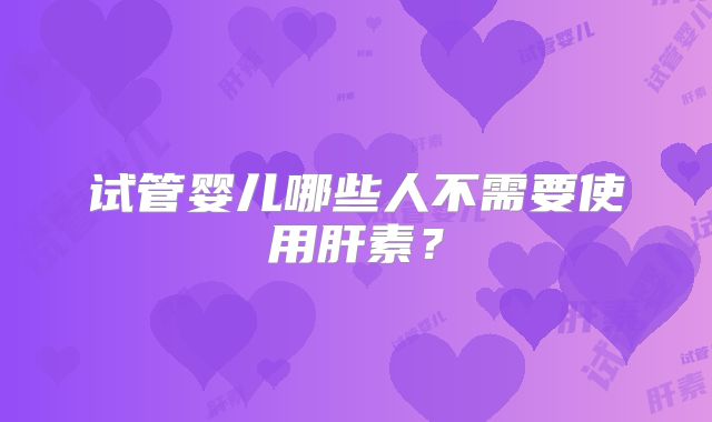 试管婴儿哪些人不需要使用肝素?