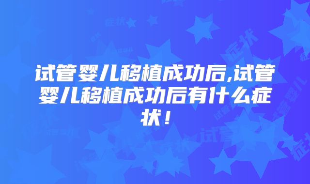 试管婴儿移植成功后,试管婴儿移植成功后有什么症状!
