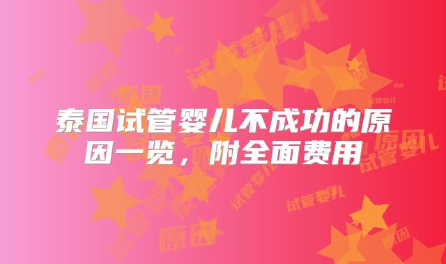 泰国试管婴儿不成功的原因一览，附全面费用