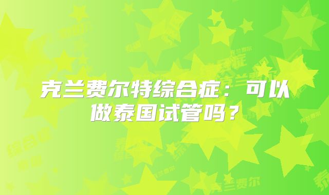 克兰费尔特综合症：可以做泰国试管吗？