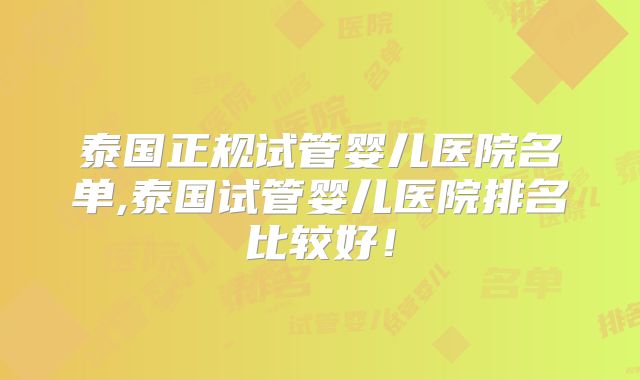 泰国正规试管婴儿医院名单,泰国试管婴儿医院排名比较好！