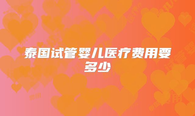 泰国试管婴儿医疗费用要多少