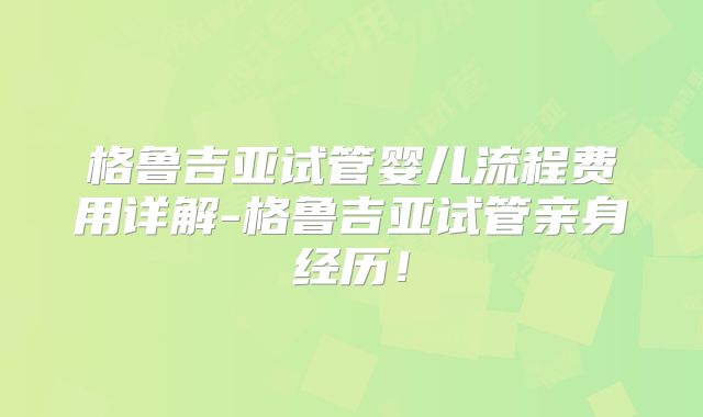 格鲁吉亚试管婴儿流程费用详解-格鲁吉亚试管亲身经历！