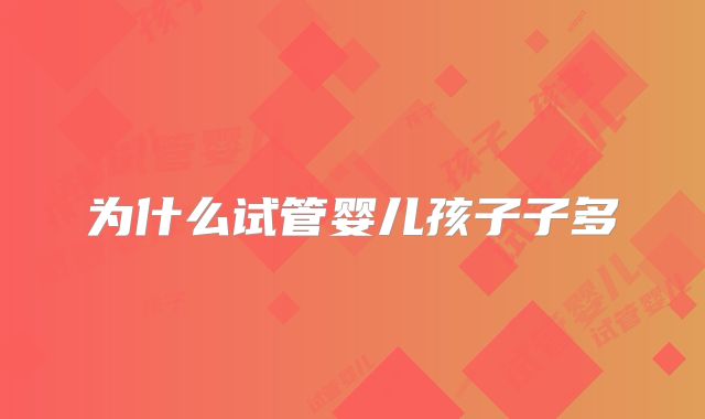 为什么试管婴儿孩子子多