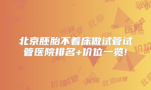 北京胚胎不着床做试管试管医院排名+价位一览!