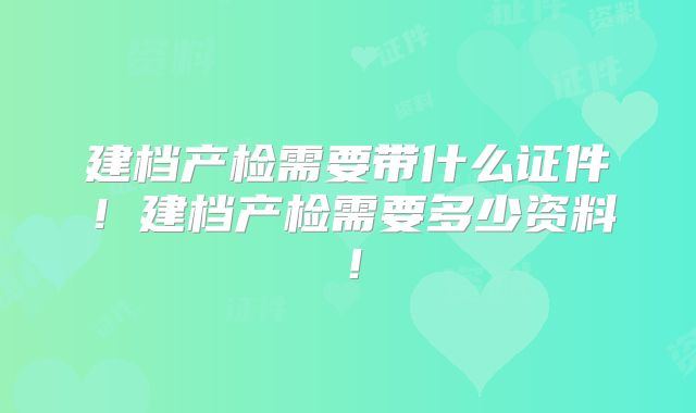 建档产检需要带什么证件！建档产检需要多少资料！