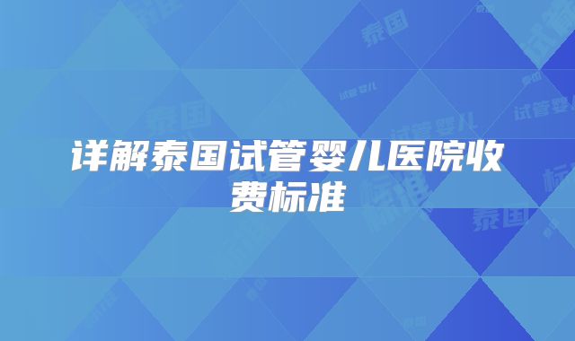 详解泰国试管婴儿医院收费标准