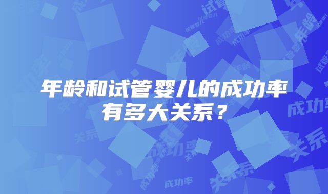 年龄和试管婴儿的成功率有多大关系?