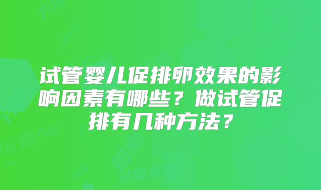 试管婴儿促排卵效果的影响因素有哪些？做试管促排有几种方法？