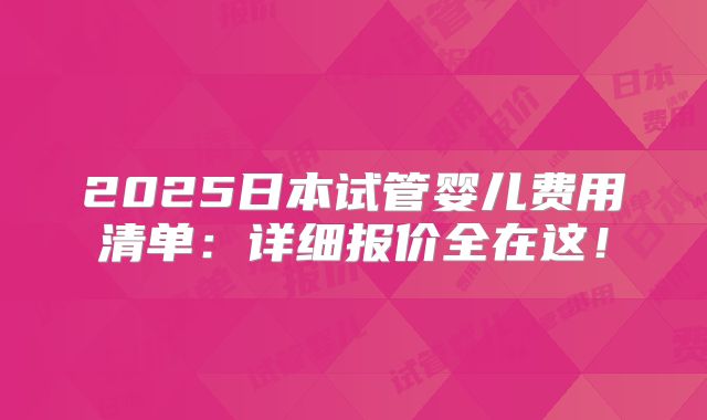2025日本试管婴儿费用清单:详细报价全在这!