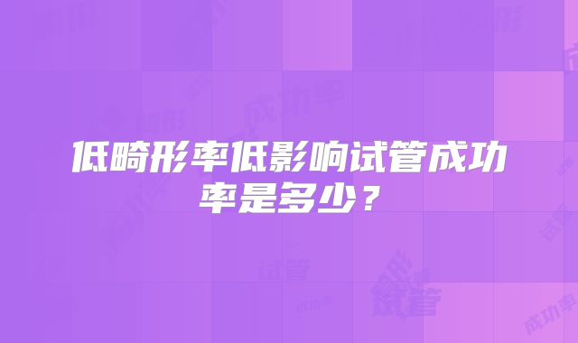 低畸形率低影响试管成功率是多少？