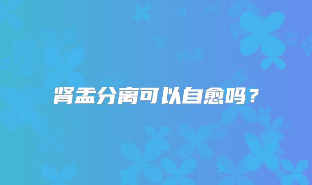 肾盂分离可以自愈吗？