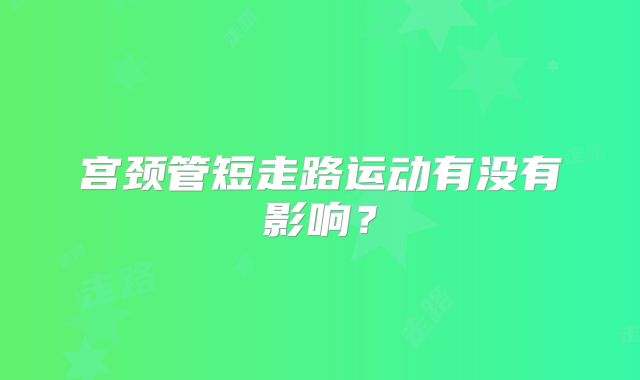 宫颈管短走路运动有没有影响？