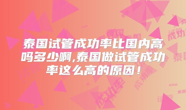 泰国试管成功率比国内高吗多少啊,泰国做试管成功率这么高的原因！