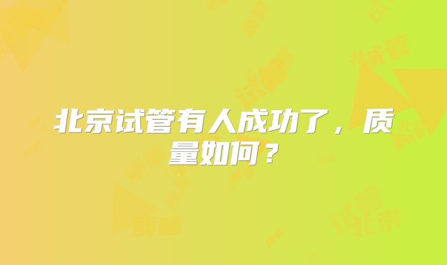 北京试管有人成功了，质量如何？
