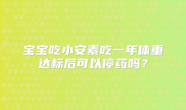宝宝吃小安素吃一年体重达标后可以停药吗？