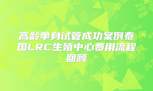 高龄单身试管成功案例泰国LRC生殖中心费用流程回顾
