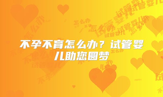 不孕不育怎么办？试管婴儿助您圆梦